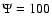 $\Psi = 100$