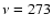 $\nu = 273$