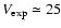$V_{\rm exp}\simeq25$