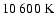 $10~600~{\rm K}$