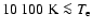 $10~100~{\rm K} \la T_{\rm e}$