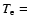 $T_{\rm e}=$