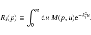 \begin{displaymath}%
R_i(p) \equiv \int_0^{\infty} {\rm d}u ~M(p,u){\rm e}^{-\lambda_i^2u}.
\end{displaymath}