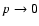 $p\rightarrow 0$