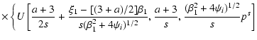 $\displaystyle \times\left\{U\left[\frac{a+3}{2s}+\frac{\xi_1-[(3+a)/2]\beta_1}{...
..._i)
^{1/2}},\frac{a+3}{s},\frac{(\beta_1^2+4\psi_i)^{1/2}}{s}p^s\right]
\right.$