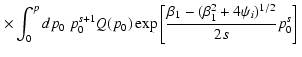 $\displaystyle \left.\times\int_0^pdp_0~p_0^{s+1}Q(p_0)\exp\left[\frac{\beta_1-(\beta_1^2+4\psi_i)^{1/2}}{2s}
p_0^s\right] \right.$