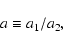 \begin{displaymath}%
a \equiv a_1/a_2,
\end{displaymath}