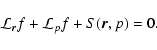 \begin{displaymath}%
\mathcal{L}_{\vec{r}}f+ \mathcal{L}_{p}f+S(\vec{r},p)=0.
\end{displaymath}