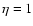$\eta=1$