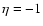 $\eta=-1$