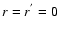 $r=r^{^{\prime}}=0$
