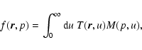 \begin{displaymath}%
f(\vec{r},p)=\int_0^{\infty}{\rm d}u~T(\vec{r},u)M(p,u),
\end{displaymath}