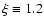 $\xi \equiv 1.2$