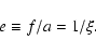 \begin{displaymath}%
e \equiv f/a=1/\xi.
\end{displaymath}