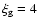 $\xi _{\rm g}=4$