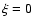 $\xi=0$