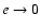 $e
\rightarrow 0$
