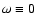 $\omega \equiv 0$