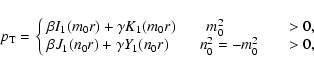 \begin{displaymath}p_{\rm T}=\left \{ \begin{array}{l@{\qquad}l} \beta I_1(m_0r)...
...\gamma Y_1(n_0r) \qquad n_0^2=-m_0^2 & >0,
\end{array} \right. \end{displaymath}
