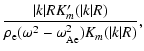 $\displaystyle \frac{\vert k\vert RK'_m(\vert k\vert R)}{\rho_{\rm e}(\omega^2
- \omega_{\rm Ae}^2)K_m(\vert k\vert R)},$