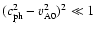 $(c_{\rm ph}^2 - v_{\rm A0}^2)^2 \ll 1$