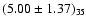 $(5.00 \pm 1.37)_{35}$