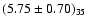 $(5.75 \pm 0.70)_{35}$