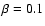 $\beta=0.1$