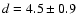 $d = 4.5 \pm 0.9$