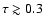 $\tau \gtrsim 0.3$