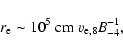 \begin{displaymath}r_{\rm e} \sim 10^5 \mbox{ cm} ~v_{{\rm e},8} B^{-1}_{-4},
\end{displaymath}