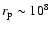 $r_{\rm p} \sim 10^8$
