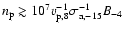 $n_{\rm p} \gtrsim 10^7 v^{-1}_{\rm p,8}
\sigma^{-1}_{\rm a,-15} B_{-4}$