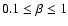 $0.1 \le \beta \le 1$