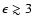 $\epsilon \gtrsim 3$