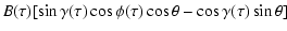 $\displaystyle B (\tau) [ \sin \gamma(\tau) \cos \phi(\tau) \cos \theta - \cos \gamma(\tau) \sin \theta]$