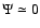 $\Psi \simeq 0$