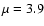 $\mu=3.9$
