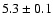 $5.3 \pm 0.1$
