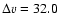 $\Delta v=32.0$
