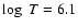 $\log~T=6.1$