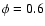$\phi=0.6$