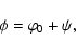 \begin{displaymath}
\phi=\varphi_0+\psi ,
\end{displaymath}