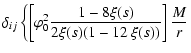 $\displaystyle \delta_{ij}\left\{\left[\varphi_0^{2}\frac{1-8 \xi(s)}{2\xi(s)(1-12~\xi(s))}\right]\frac{M}{r} \right.$