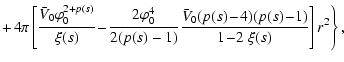 $\displaystyle + \! \left. 4\pi \left[\frac{
\bar{V}_0\varphi_0^{2+p(s)}}{\xi(s)...
...)}\frac{\bar{V}_0 (p(s)\!-\!4)(p(s)\!-\!1)}{1\!-\!2~\xi(s)
}\right]r^2\right\},$