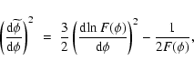 \begin{displaymath}
\left(\frac{{\rm d}\widetilde{\phi}}{{\rm d}\phi}\right)^2~=...
...m d}\!\ln{F(\phi)}}{{\rm d}\phi}\right)^2-\frac{1}{2F(\phi)} ,
\end{displaymath}