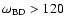 $\omega _{\rm BD}>120$