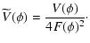$\displaystyle \widetilde{V}(\phi)={V(\phi)\over 4 F(\phi)^{2}}\cdot$