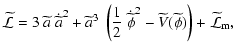 $\displaystyle \widetilde{{\cal L}} = 3~ \widetilde{a}~ \dot{\widetilde {a}}^2 +...
...\phi}}^2-
\widetilde{V}(\widetilde{\phi})\right) +\widetilde{{\cal L}}_{\rm m},$