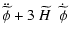 $\displaystyle \ddot{\widetilde{\phi}}+ 3 ~\widetilde{H}~~ \dot{\widetilde{\phi}}$